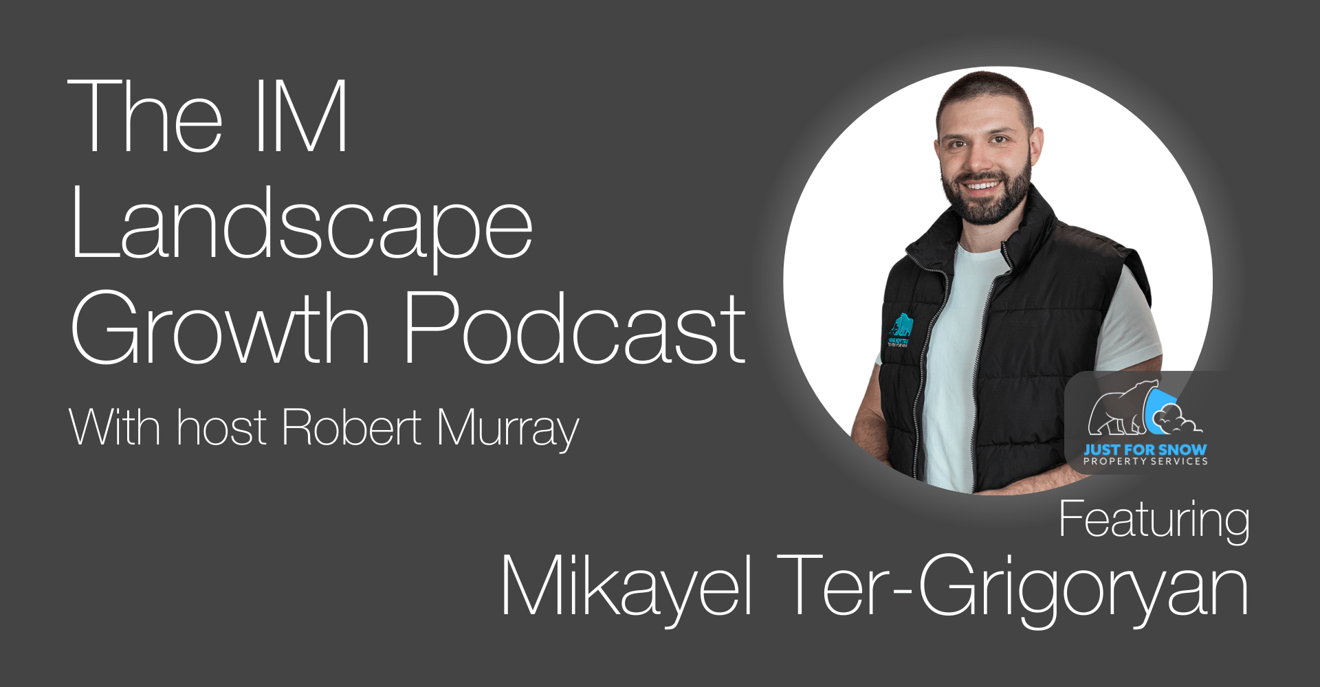 Podcast cover for "The IM Landscape Growth Podcast" with Robert Murray, featuring Mikayel Ter-Grigoryan affiliated with Just For Snow Property Services.