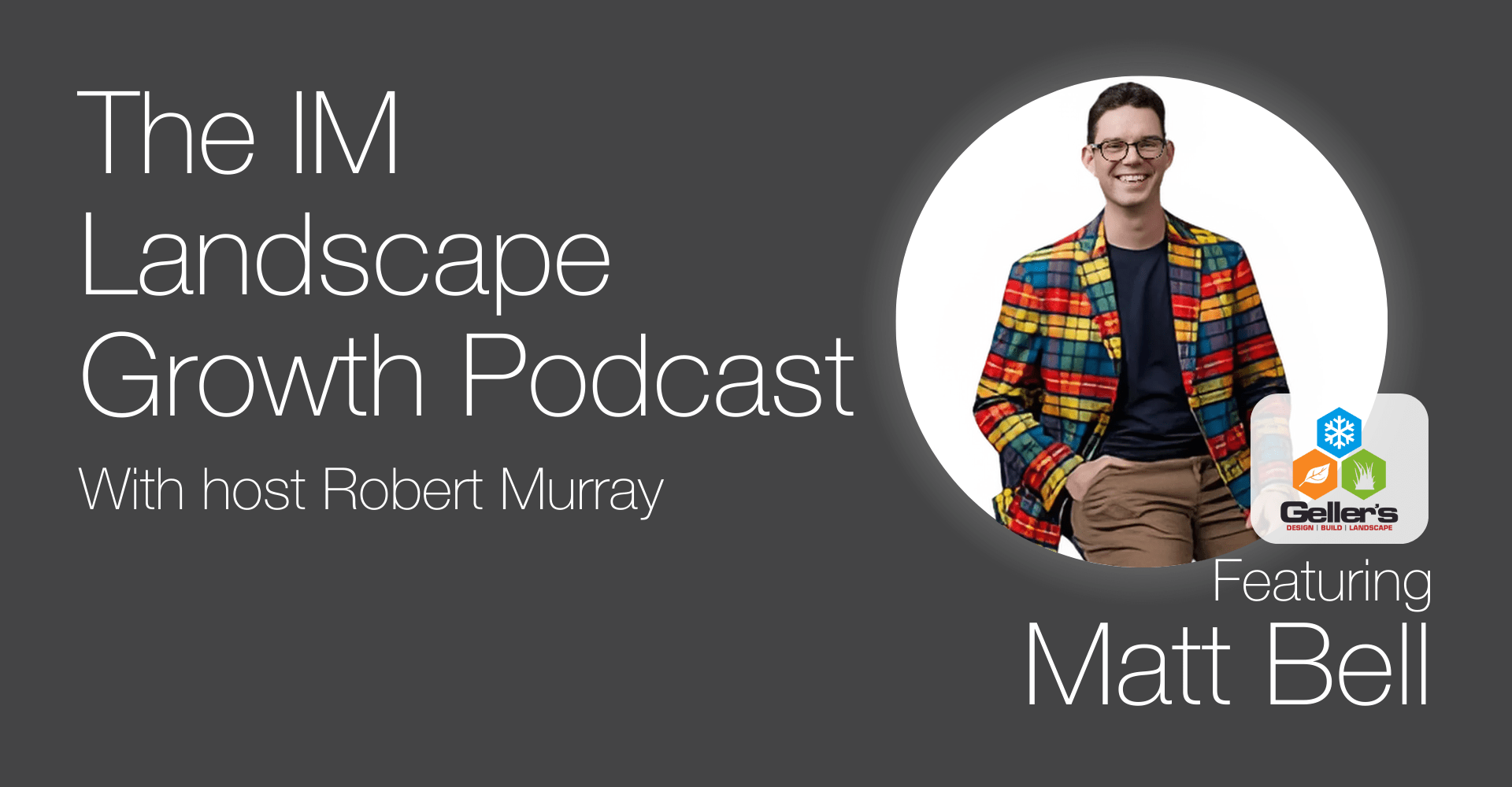 Podcast cover for “The IM Landscape Growth Podcast” with Robert Murray, featuring Matt Bell affiliated with Geller's Landscaping.