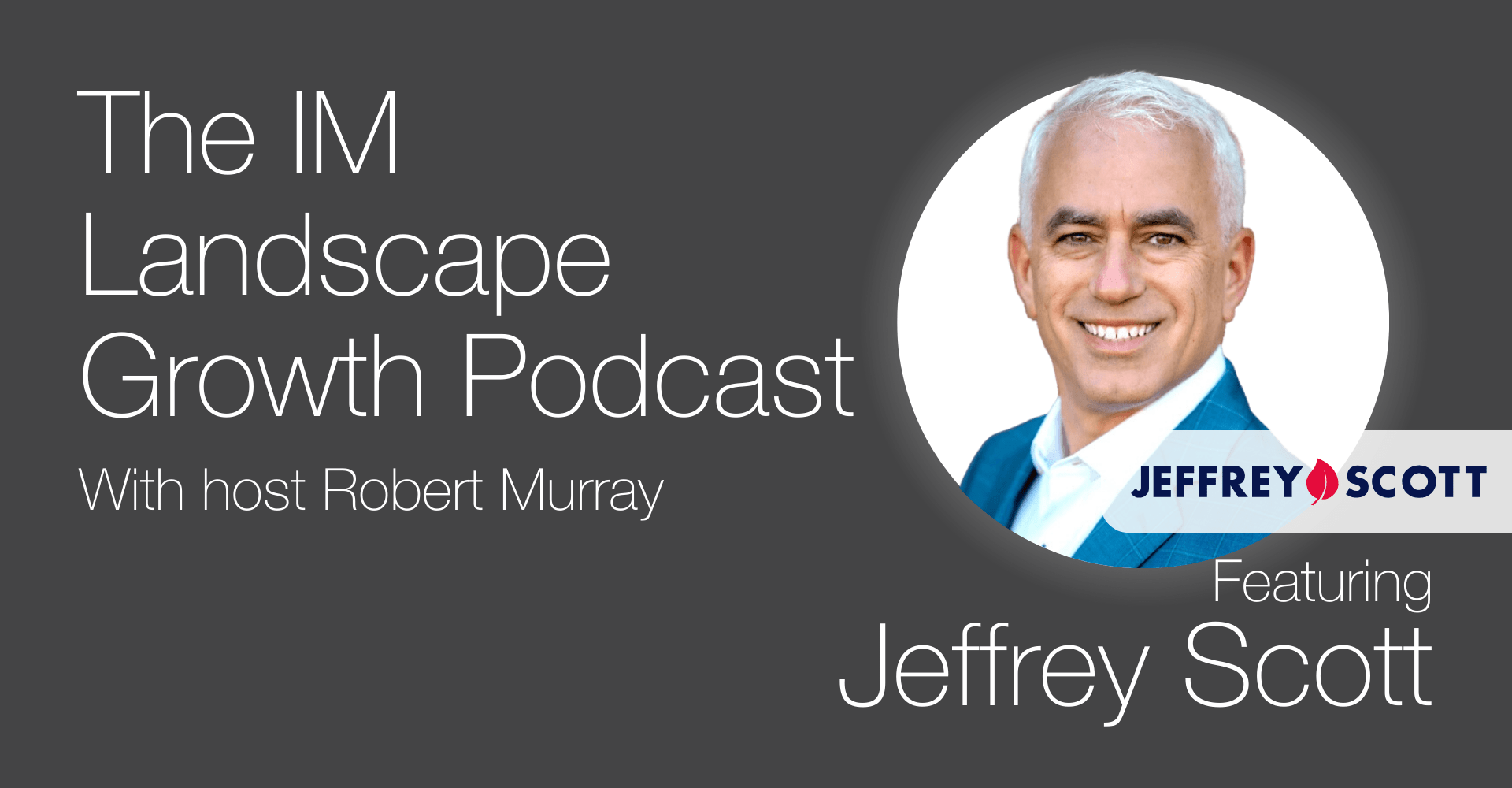 Podcast cover with the text “The IM Landscape Growth Podcast with host Robert Murray" and image of person labelled Jeffrey Scott.