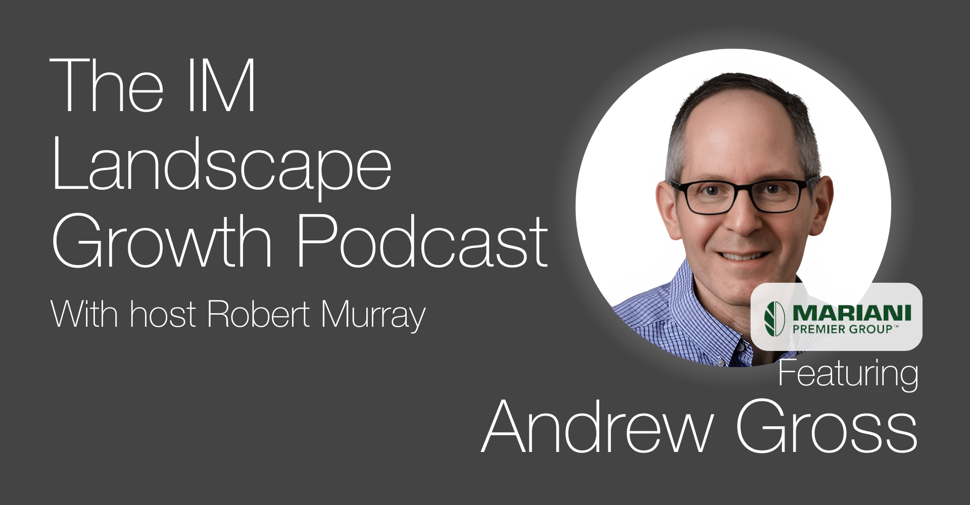 Promotional image for "The IM Landscape Growth Podcast" with host Robert Murray, featuring a person from Mariani Premier Group named Andrew Gross.