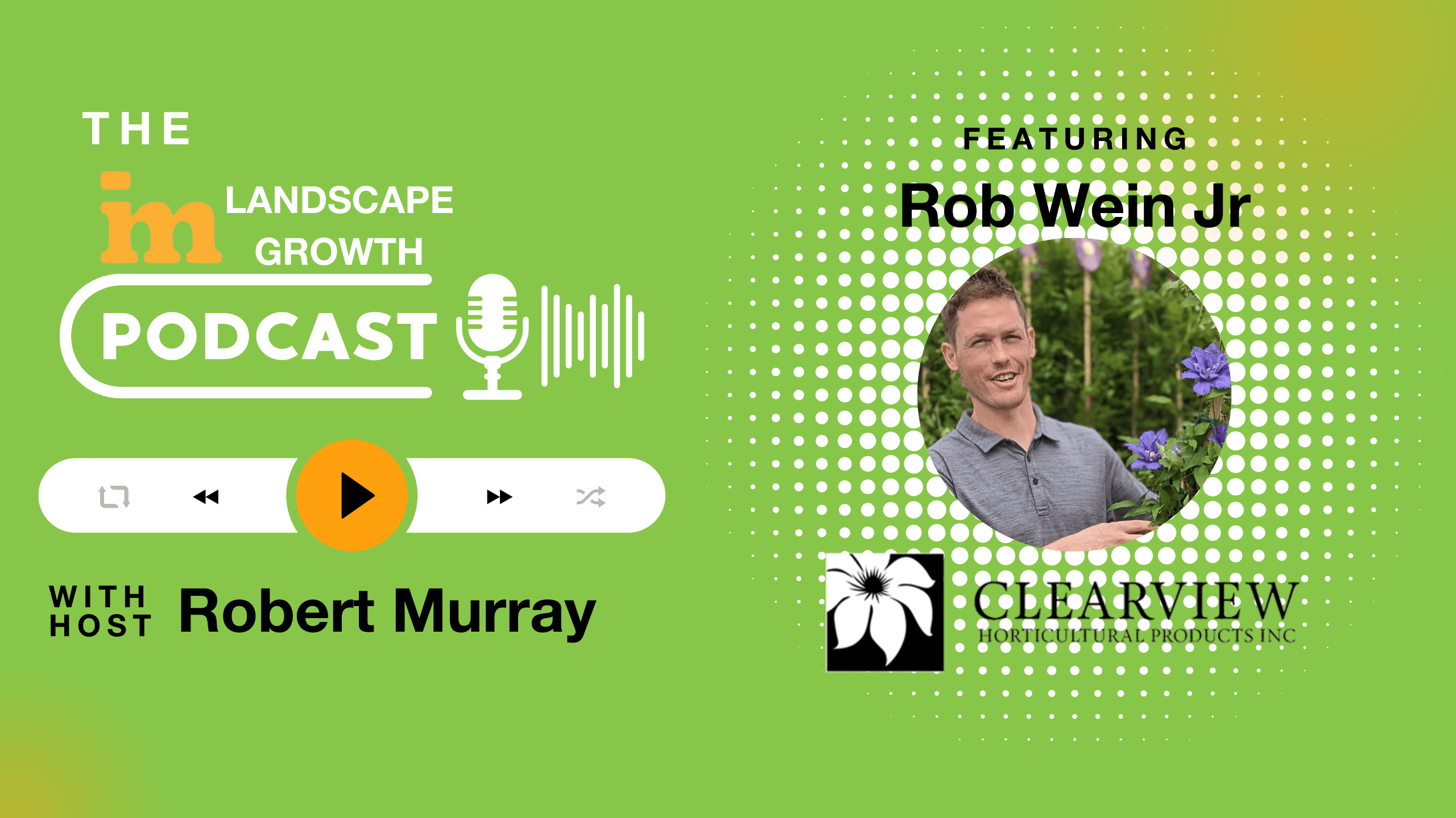 Promotional image for "The Landscape Growth Podcast," featuring a person holding flowers, identified as Rob Wein Jr. Hosted by Robert Murray, sponsored by Clearview Horticultural Products.