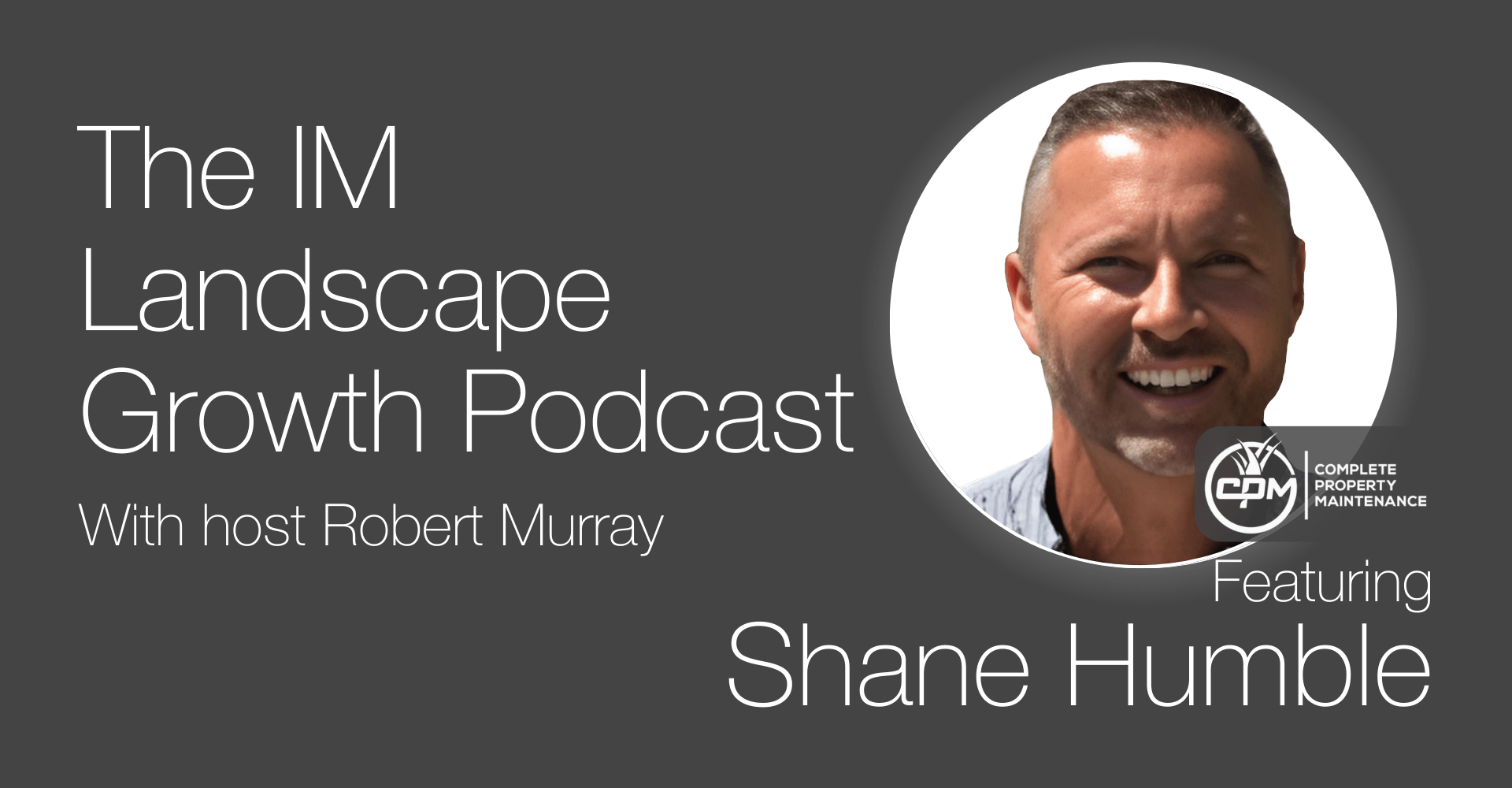 Promotional image for "The IM Landscape Growth Podcast" with host Robert Murray, featuring a person from Complete Property Maintenance named Shane Humble.