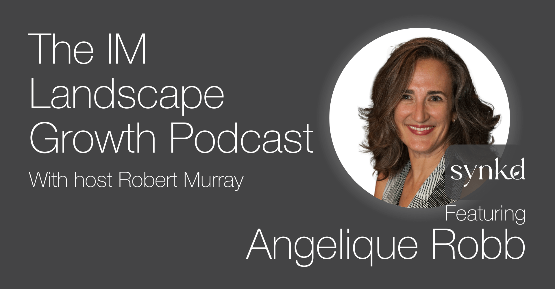 Podcast cover for “The IM Landscape Growth Podcast” with Robert Murray, featuring Angelique Robb affiliated with SYNKD.