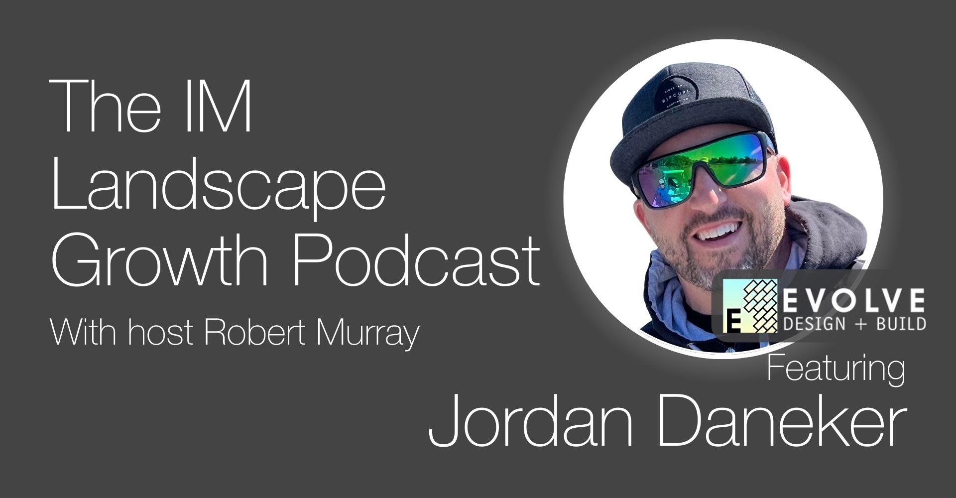 Podcast cover for “The IM Landscape Growth Podcast” with Robert Murray, featuring Jordan Daneker from Evolve Design Build.