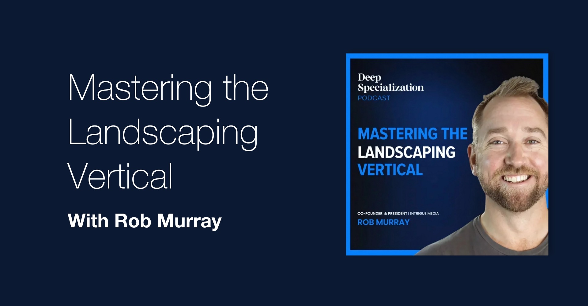 Podcast promotional image titled 'Mastering the Landscaping Vertical' featuring Rob Murray. The design has a dark blue background with white and blue text on the left and a photo of Rob Murray on the right. The podcast is part of the 'Deep Specialization Podcast' series, highlighting his expertise as Co-Founder & President of Intrigue Media.