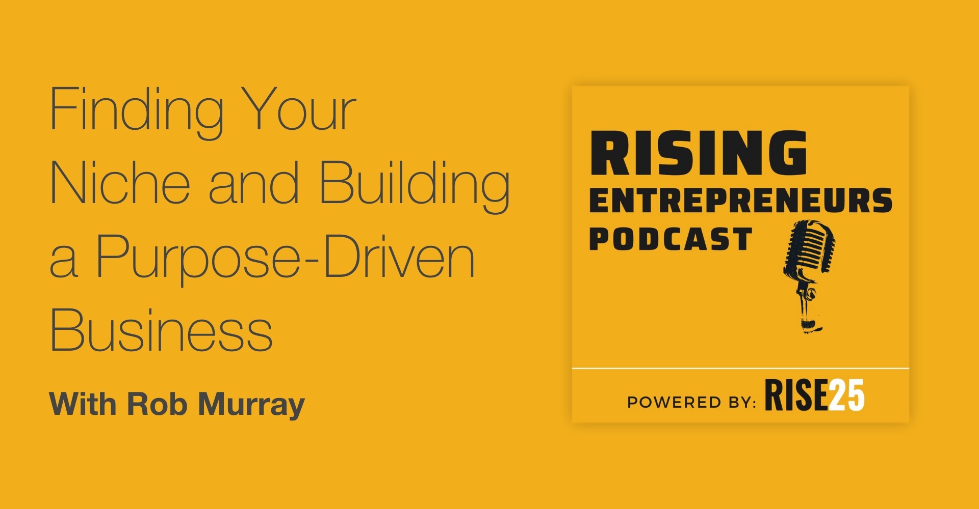 Podcast promotional image titled 'Finding Your Niche and Building a Purpose-Driven Business,' featuring Rob Murray. The design has a bold yellow background with black and white text. On the right, there is the title 'Rising Entrepreneurs Podcast' alongside an illustration of a vintage microphone. The podcast is powered by Rise25.