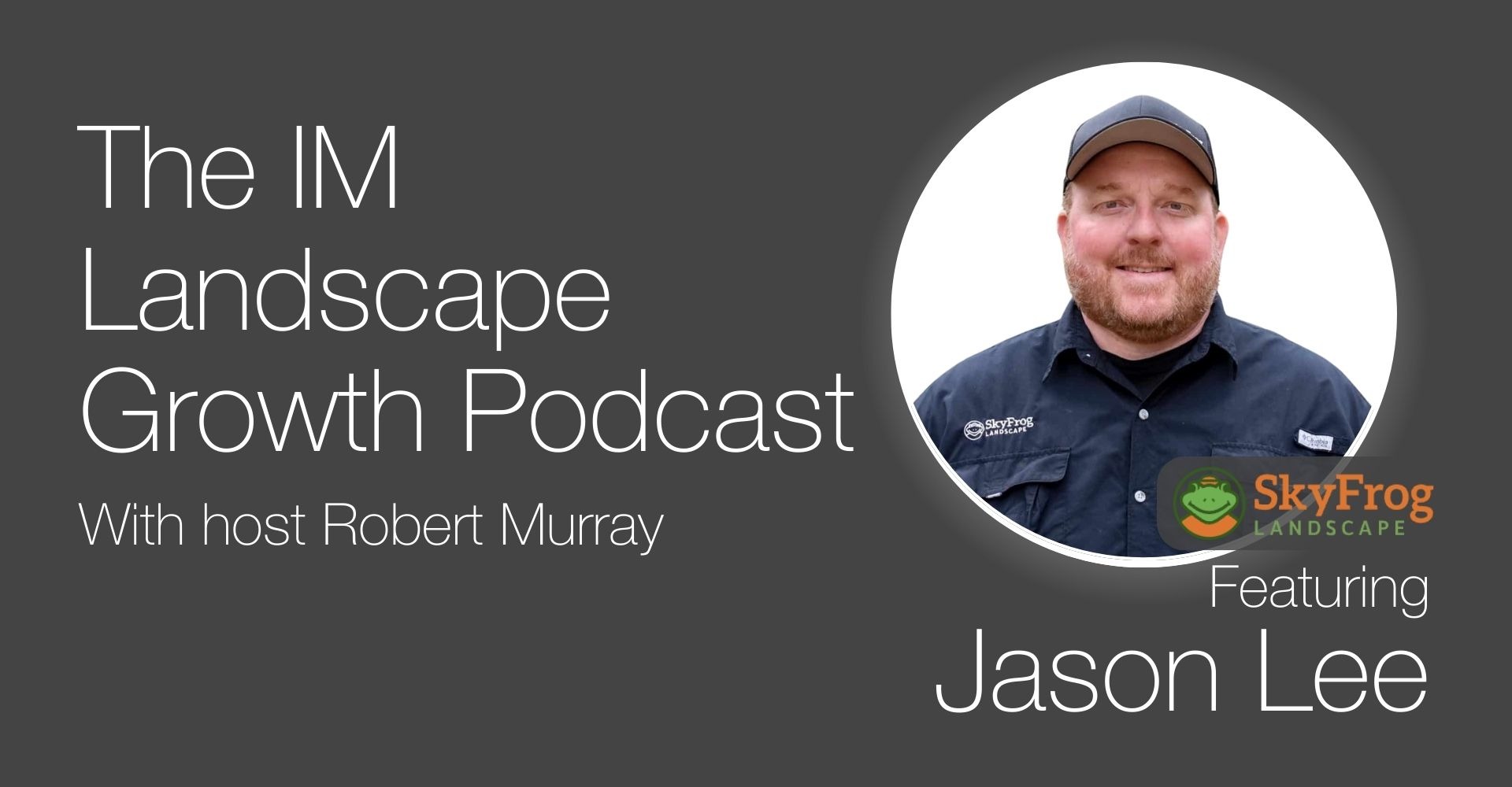 Promotional image for "The IM Landscape Growth Podcast" with host Robert Murray, featuring a person from SkyFrog Landscaping named Jason Lee