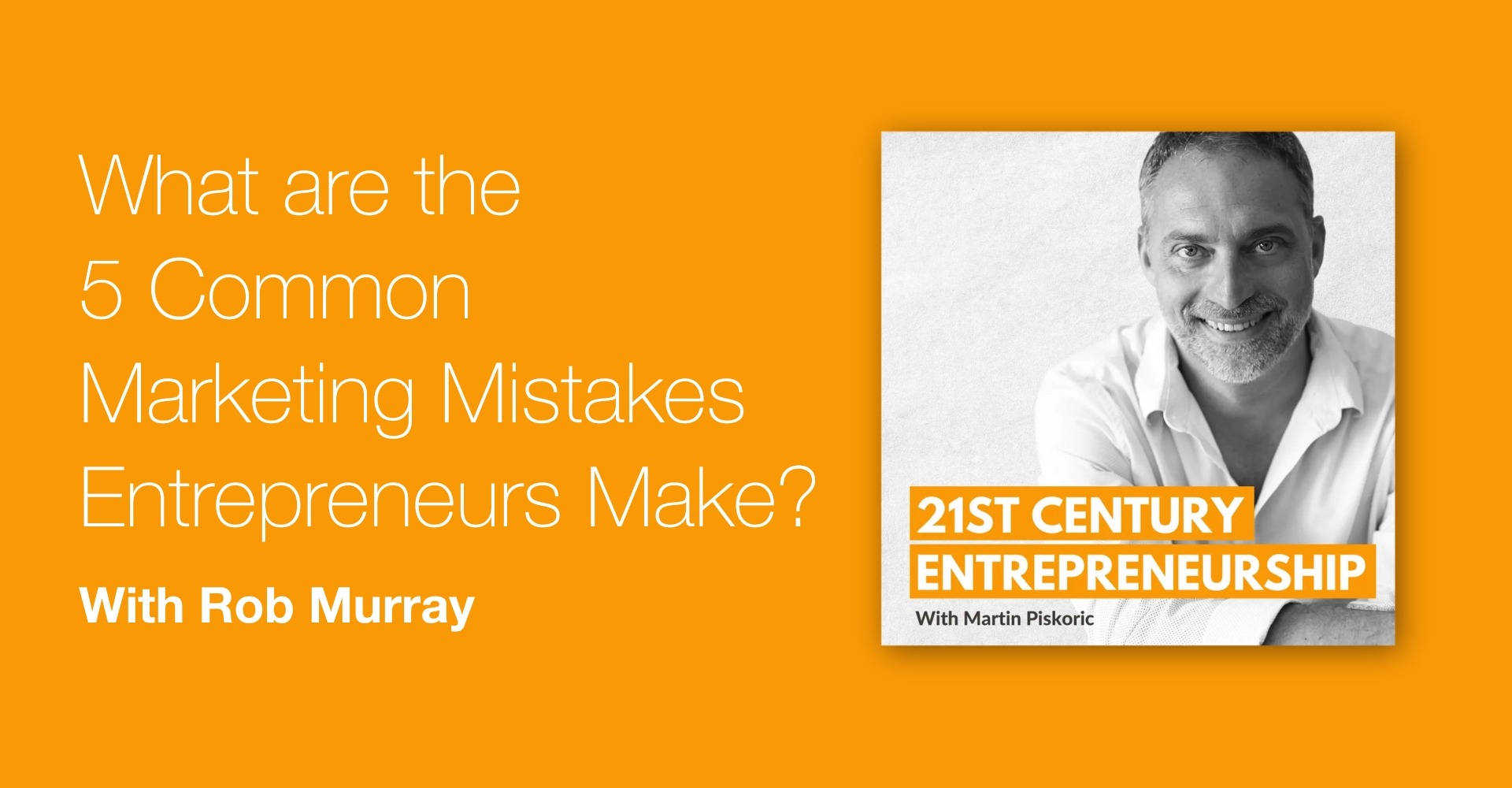 Image featuring a vibrant orange background with white text asking, 'What are the 5 Common Marketing Mistakes Entrepreneurs Make?' alongside a black-and-white photo of Rob Murray. The image promotes the '21st Century Entrepreneurship' podcast hosted by Martin Piskoric, with a clean and modern design aesthetic.