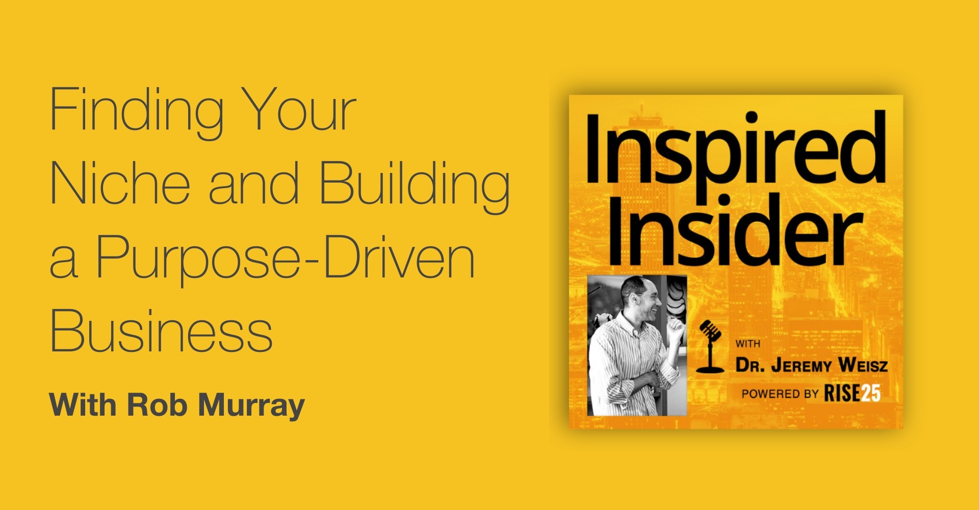 Yellow banner featuring the title 'Finding Your Niche and Building a Purpose-Driven Business' with Rob Murray. Includes the Inspired Insider podcast logo with Dr. Jeremy Weisz and the text 'Powered by Rise25' alongside a microphone icon.